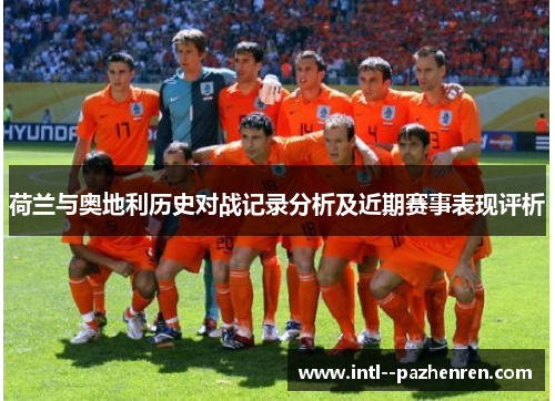 荷兰与奥地利历史对战记录分析及近期赛事表现评析
