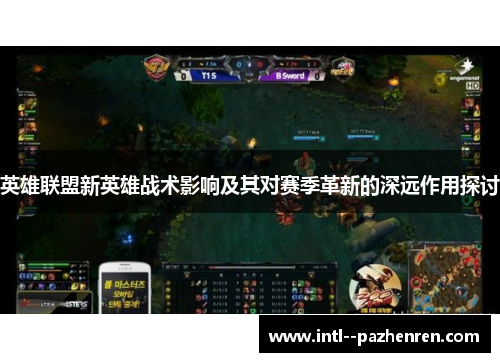 英雄联盟新英雄战术影响及其对赛季革新的深远作用探讨