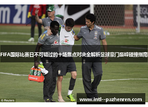 FIFA国际比赛日不可错过的十场焦点对决全解析足球豪门巅峰碰撞指南