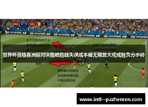 世界杯资格赛洲际对决前瞻防线失误成本被无限放大或成胜负分水岭