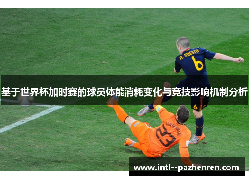基于世界杯加时赛的球员体能消耗变化与竞技影响机制分析