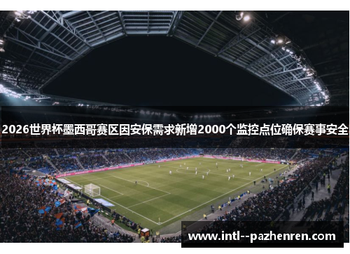 2026世界杯墨西哥赛区因安保需求新增2000个监控点位确保赛事安全