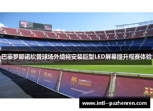 巴塞罗那诺坎普球场外墙将安装巨型LED屏幕提升观赛体验