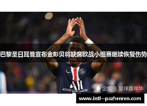 巴黎圣日耳曼宣布金彭贝将缺席欧战小组赛继续恢复伤势