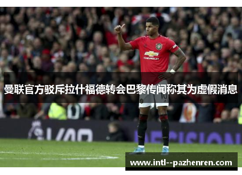 曼联官方驳斥拉什福德转会巴黎传闻称其为虚假消息