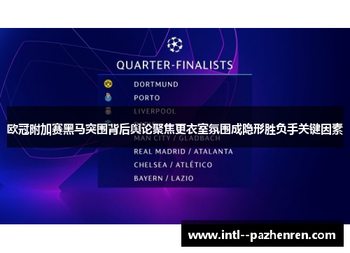 欧冠附加赛黑马突围背后舆论聚焦更衣室氛围成隐形胜负手关键因素