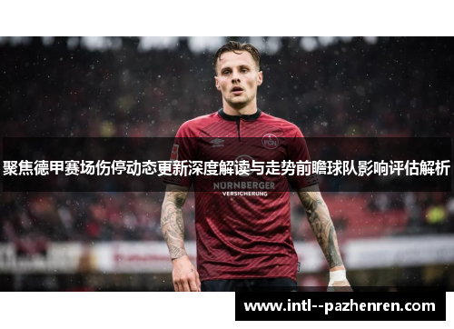聚焦德甲赛场伤停动态更新深度解读与走势前瞻球队影响评估解析
