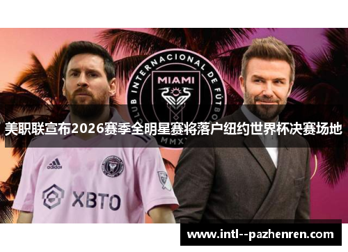 美职联宣布2026赛季全明星赛将落户纽约世界杯决赛场地 美职联宣布2026赛季全明星赛将落户纽约世界杯决赛场地