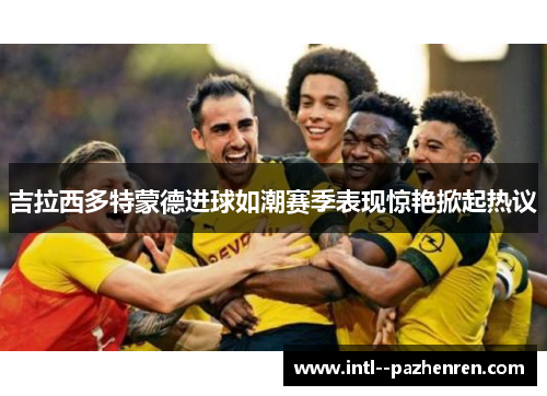 吉拉西多特蒙德进球如潮赛季表现惊艳掀起热议