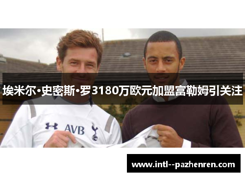 埃米尔·史密斯·罗3180万欧元加盟富勒姆引关注