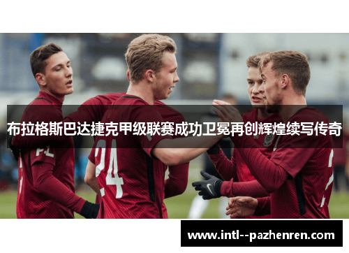 布拉格斯巴达捷克甲级联赛成功卫冕再创辉煌续写传奇