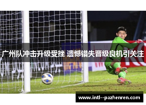 广州队冲击升级受挫 遗憾错失晋级良机引关注