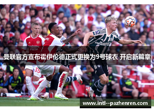 曼联官方宣布霍伊伦德正式更换为9号球衣 开启新篇章