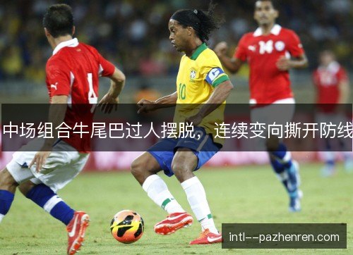 中场组合牛尾巴过人摆脱，连续变向撕开防线