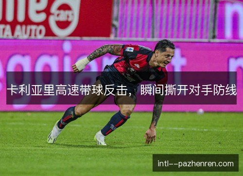 卡利亚里高速带球反击，瞬间撕开对手防线