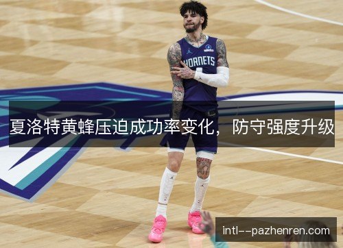 夏洛特黄蜂压迫成功率变化，防守强度升级