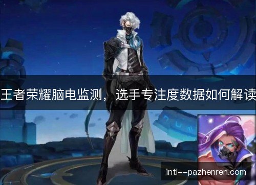 王者荣耀脑电监测，选手专注度数据如何解读