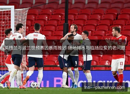 英格兰与波兰世预赛因暴雨推迟 场地排水与临场应变的老问题 英格兰与波兰世预赛因暴雨推迟 场地排水与临场应变的老问题